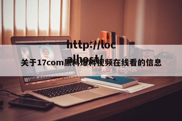 关于17com黑料爆料视频在线看的信息