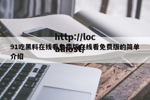 91吃黑料在线看免费版在线看免费版的简单介绍