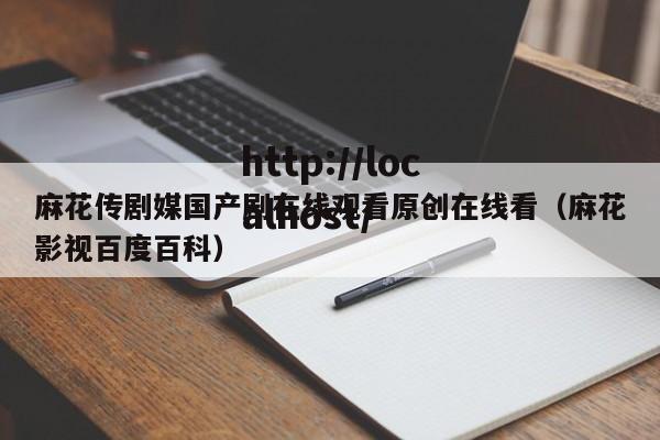 麻花传剧媒国产剧在线观看原创在线看(麻花影视百度百科)