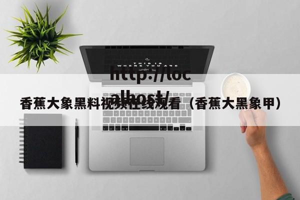 香蕉大象黑料视频在线观看(香蕉大黑象甲)